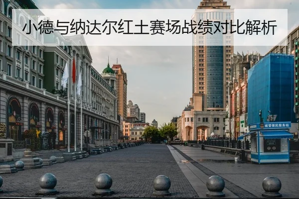 小德与纳达尔红土赛场战绩对比解析